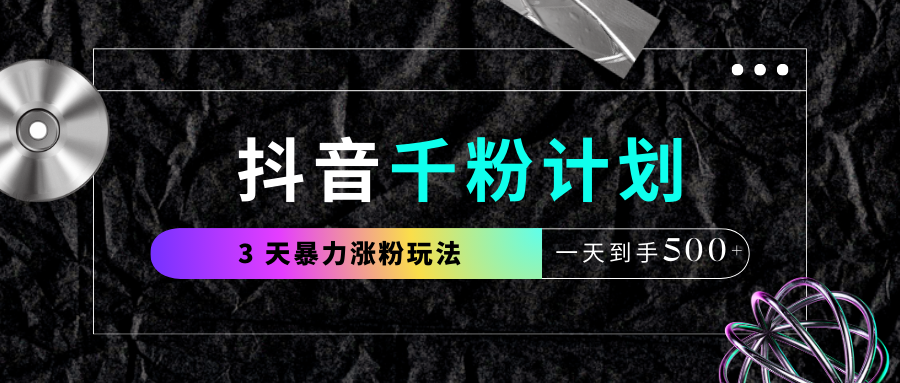 抖音千粉计划，最新玩法三天暴力涨千粉，一天到手500元+-艾莉资源