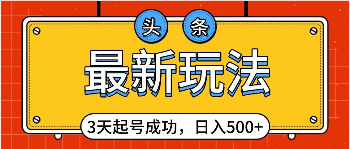 头条，最新玩法，3天起号成功，日入500+，小白轻松上手-艾莉资源