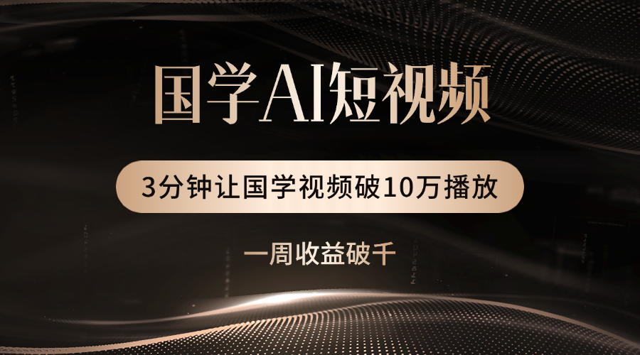 国学遇上AI！3分钟让国学视频破10万播放-艾莉资源
