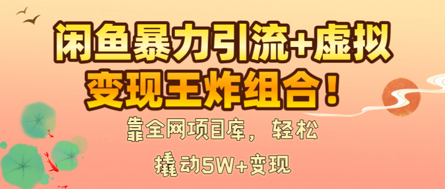 闲鱼暴力引流+虚拟变现王炸组合！靠全网项目库，轻松撬动5W+变现-艾莉资源