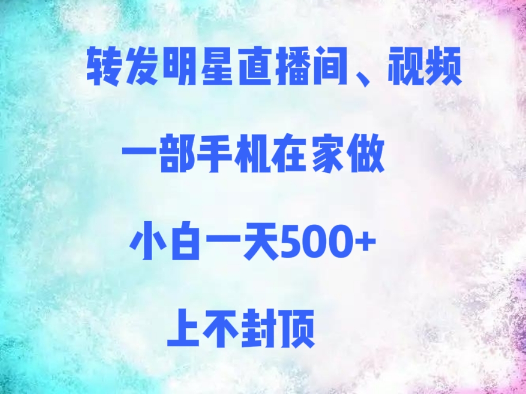 转发明星直播间、视频，一部手机在家做，小白一天500+，上不封顶-艾莉资源