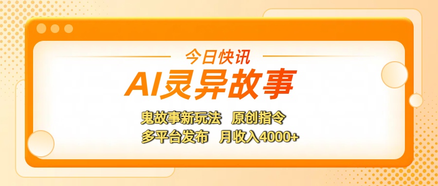 AI灵异故事，鬼故事新玩法，原创指令，多平台发布，月收入4000+-艾莉资源