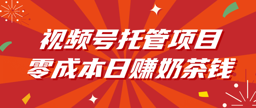 视频号托管项目，零成本日赚奶茶钱-艾莉资源
