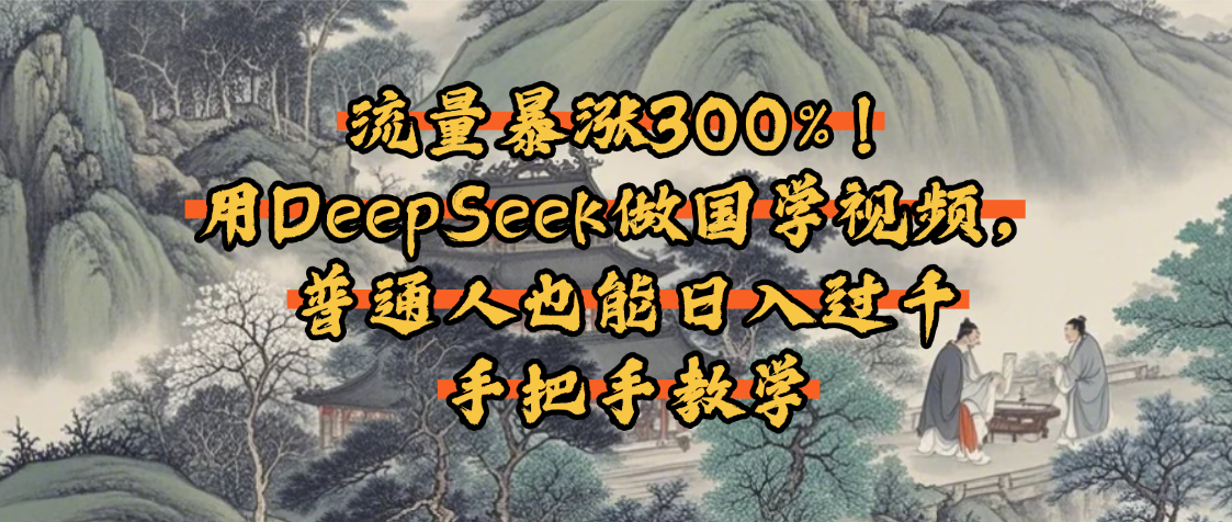 流量暴涨300%！用DeepSeek做国学视频，普通人也能日入过千-艾莉资源