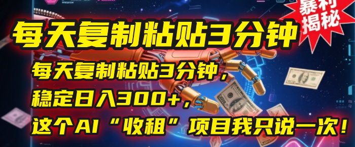 每天复制粘贴3分钟，稳定日入300+，这个AI“收租”项目我只说一次！-艾莉资源
