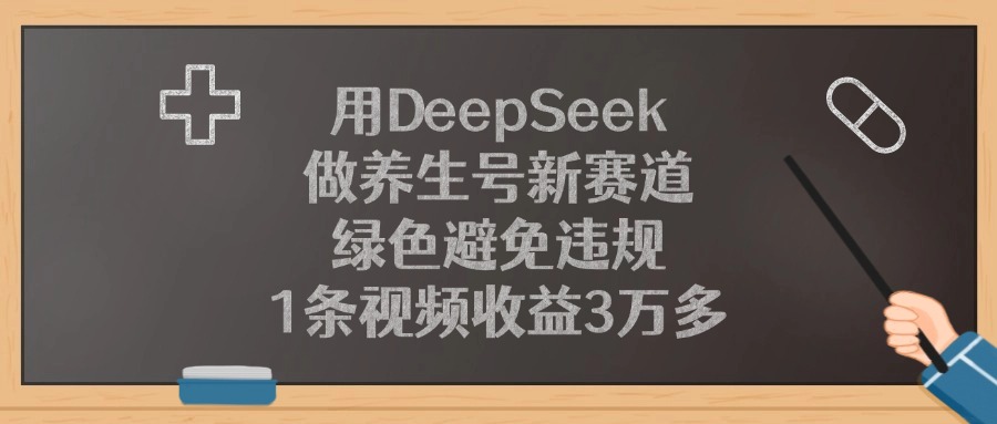 用DeepSeek做养生号新赛道，1条视频收益3万多，绿色避免违规-艾莉资源
