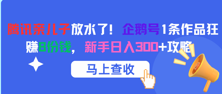 腾讯亲儿子放水了！企鹅号1条作品狂赚8份钱，新手日入300+攻略-艾莉资源