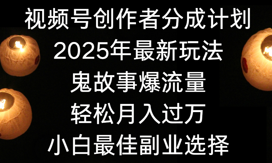 视频号创作者分成计划，2025年最新玩法鬼故事爆流量，小白轻松上手，副业的绝佳选择，轻松月入过万-艾莉资源