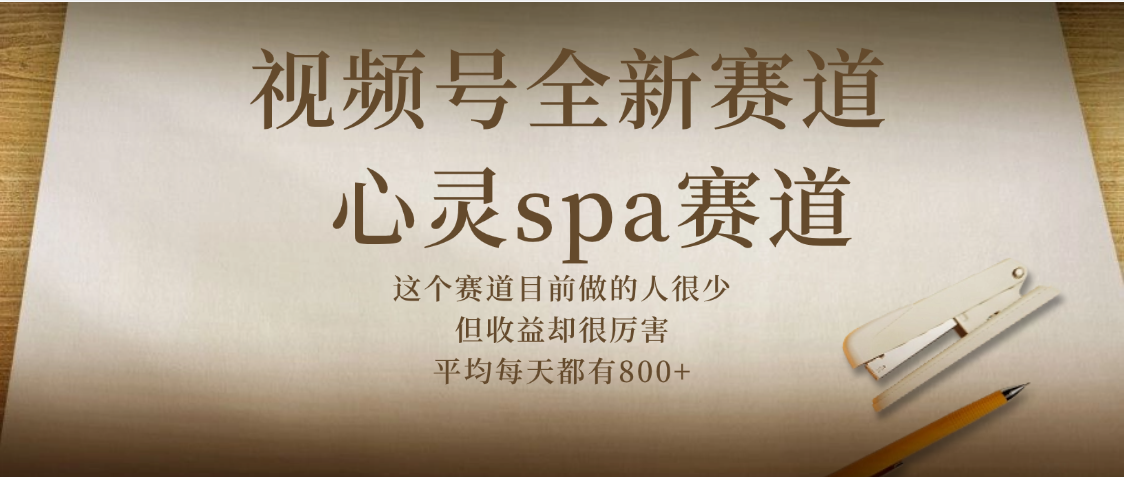 视频号全新赛道，心灵SPA赛道，做起来超简单，每天收益800+-艾莉资源