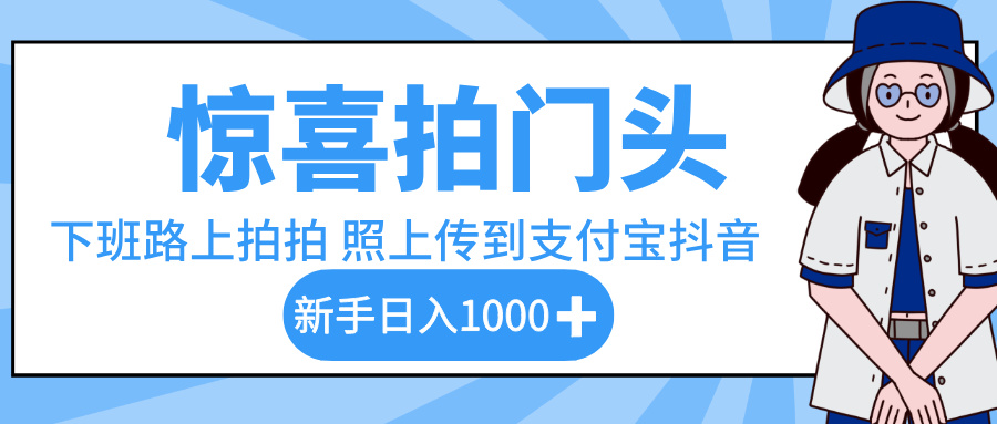 惊喜拍门头，下班路上拍拍照片，上传到支付宝和抖音新手日入 1000+-艾莉资源