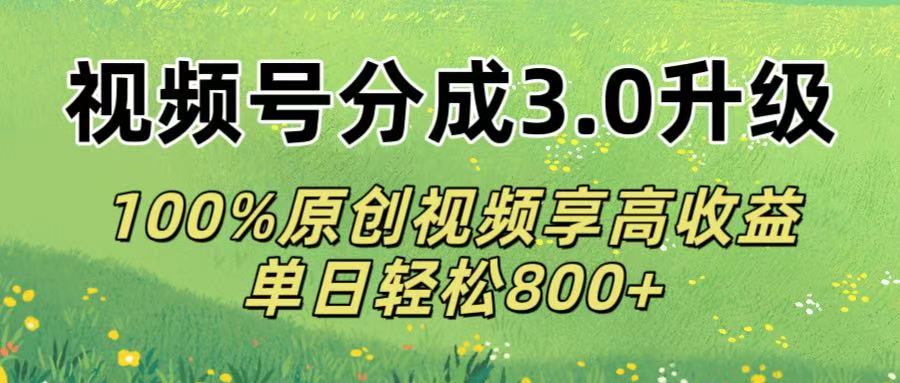 视频号分成3.0升级!100%原创视频享高收益，单日轻松800+-艾莉资源