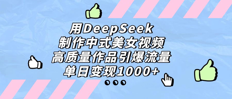 用DeepSeek制作中式美女视频，单日变现1000+，高质量作品引爆流量-艾莉资源