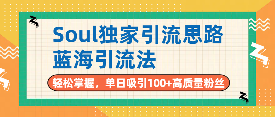 Soul独家引流思路，单日吸引100+高质量粉丝，蓝海引流法，轻松掌握-艾莉资源