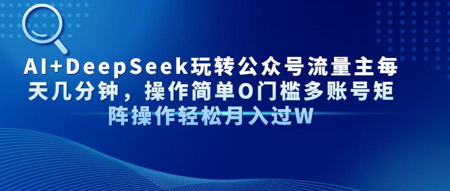 Al+Deepseek玩转公众号流量主每天几分钟，操作简单0门槛多账号矩阵操作轻松月入过W-艾莉资源