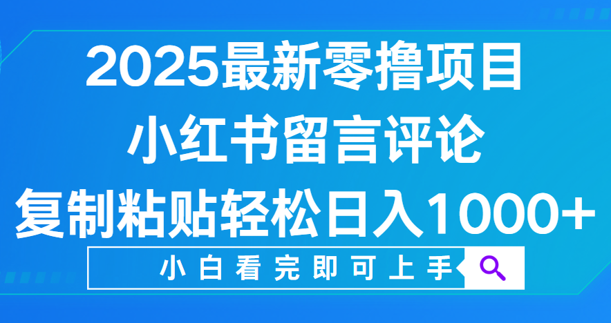 小红书留言评论，2025最新零撸项目，复制粘贴即可赚钱，轻松日入1000+-艾莉资源