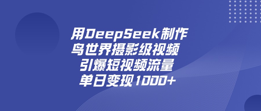 用DeepSeek制作鸟，世界摄影级视频，引爆短视频流量，单日变现1000+-艾莉资源