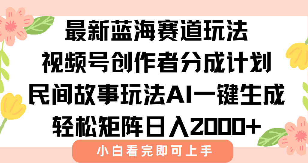 最新蓝海赛道玩法视频号创作者分成民间故事玩法，AI一键生成爆款视频，轻松日入2000+-艾莉资源