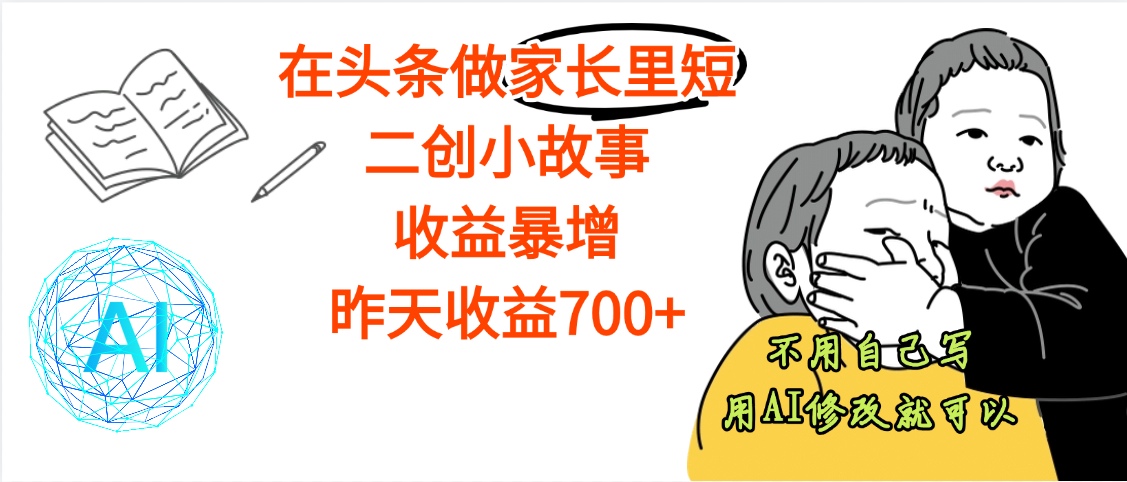 【劲爆】在头条做家长里短二创小故事，收益暴增，昨天收益700+-艾莉资源