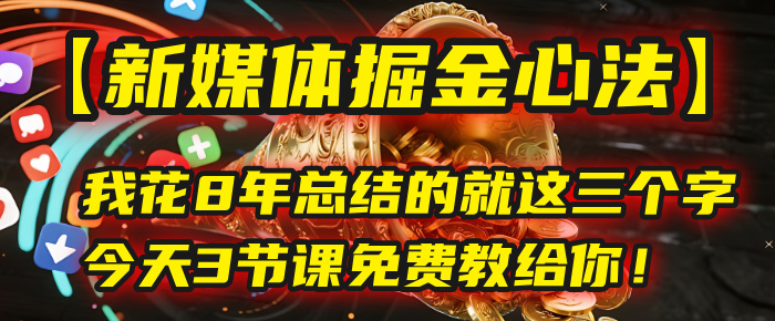 我花8年总结的【新媒体掘金心法】，就这三个字，今天3节课免费教给你！-艾莉资源