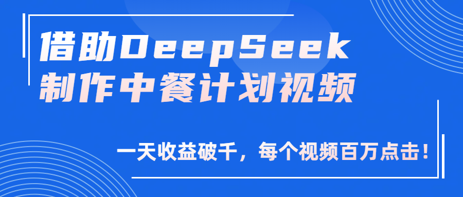 借助DeepSeek制作，中餐计划视频，一天收益破千，每个视频百万点击！-艾莉资源