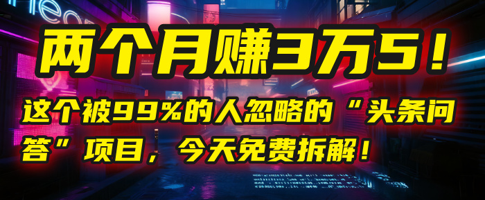 “头条问答”项目，今天免费拆解！两个月赚3万5！这个被99%的人忽略的-艾莉资源