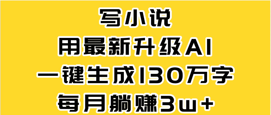 最新AI一键生成原创小说，一分钟能写130+字，每月睡后收益3W+-艾莉资源