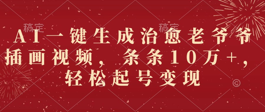 AI一键生成治愈老爷爷插画视频，条条10万+，轻松起号变现-艾莉资源