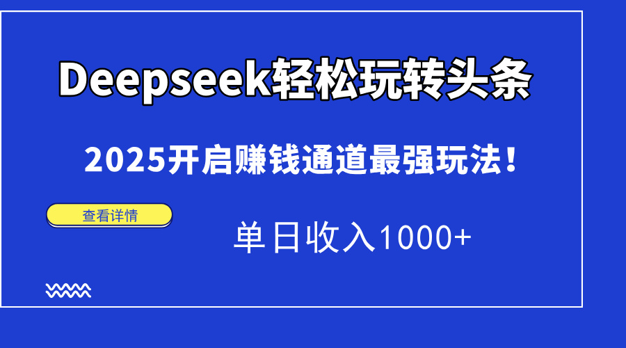 Deepseek轻松玩转头条，2025开启赚钱通道最强玩法！单日收入1000+-艾莉资源