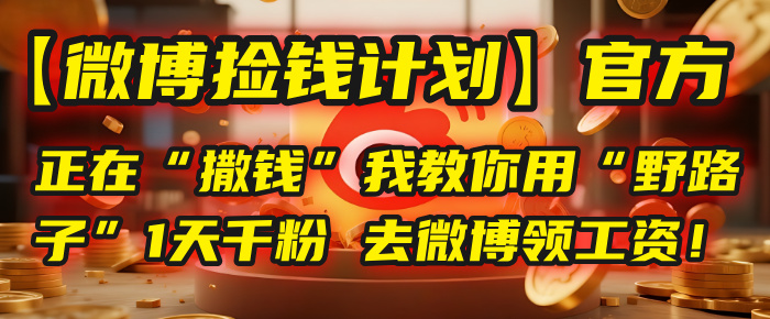 【微博捡钱计划】官方正在“撒钱”，我教你用“野路子”1天千粉，去微博领工资！-艾莉资源