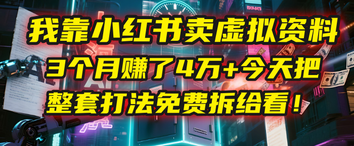 我靠“小红书卖虚拟资料”，3个月赚了4万+，今天把整套打法免费拆给你看！-艾莉资源
