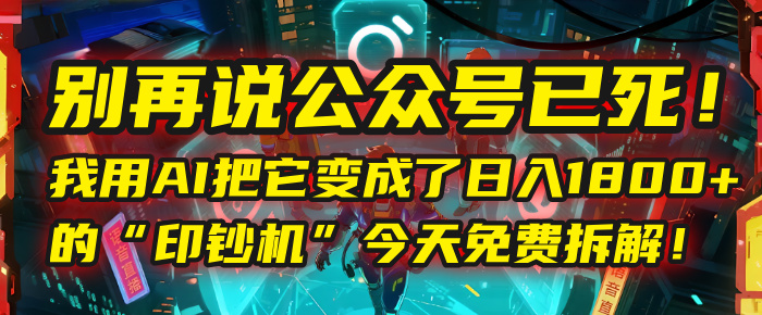 别再说公众号已死！我用AI把它变成了日入1800+的“印钞机”，今天免费拆解！-艾莉资源