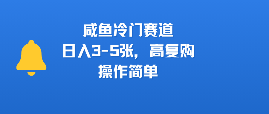 咸鱼冷门赛道，日入3-5张，高复购，操作简单-艾莉资源