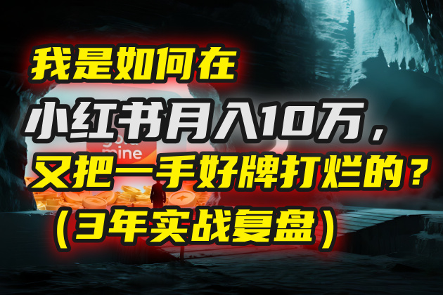 我是如何在小红书月入10万，又把一手好牌打烂的？（3年实战复盘）-艾莉资源