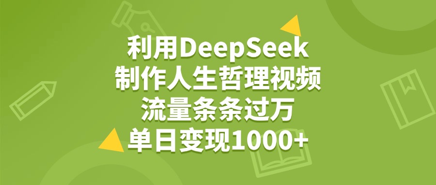 利用DeepSeek用人生哲理视频，单日变现1000+，流量条条过万-艾莉资源
