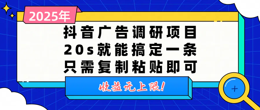 抖音广告调研项目，20s就能搞定一条，只需复制粘贴即可，收益无上限-艾莉资源