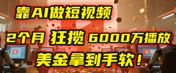4000小时播放才能赚钱？别傻了！他靠AI做短视频，2个月狂揽6000万播放，美金拿到手软！-艾莉资源