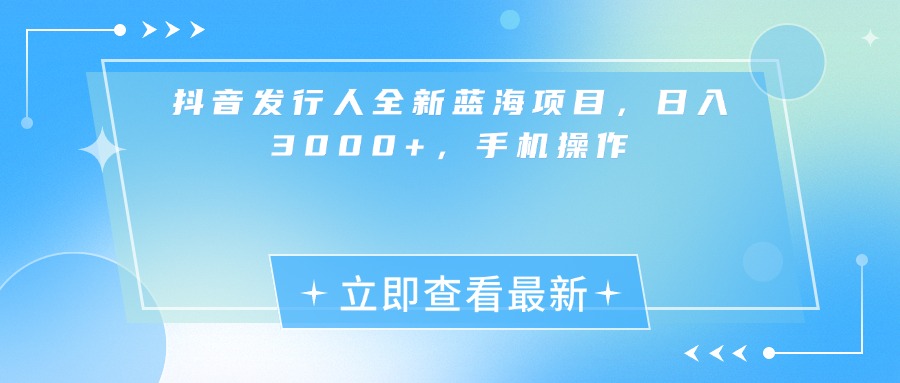抖音发行人全新蓝海项目，日入3000+，手机操作-艾莉资源