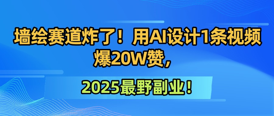 墙绘赛道炸了！用AI设计1条视频爆20W赞，2025最野副业！-艾莉资源