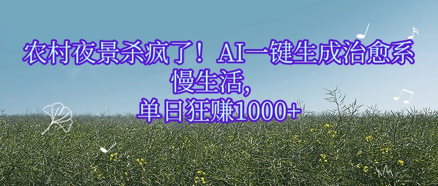 农村夜景杀疯了！AI一键生成治愈系慢生活，单日狂赚1000+-艾莉资源