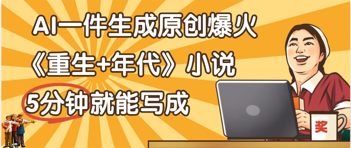 天呐！现在爆火的《重生+年代》类型的小说，现在用这个AI软件就可以一键生成原创小说了-艾莉资源