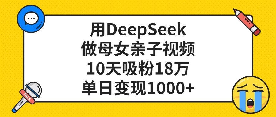 用DeepSeek做母女亲子视频，单日变现1000+，10天吸粉18万-艾莉资源