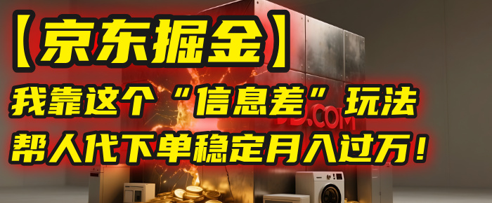【京东掘金】我靠这个“信息差”玩法，帮人代下单，稳定月入过万！-艾莉资源