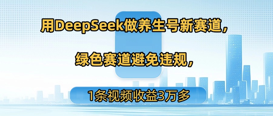 用DeepSeek做养生号新赛道，绿色赛道避免违规，1条视频收益3万多-艾莉资源