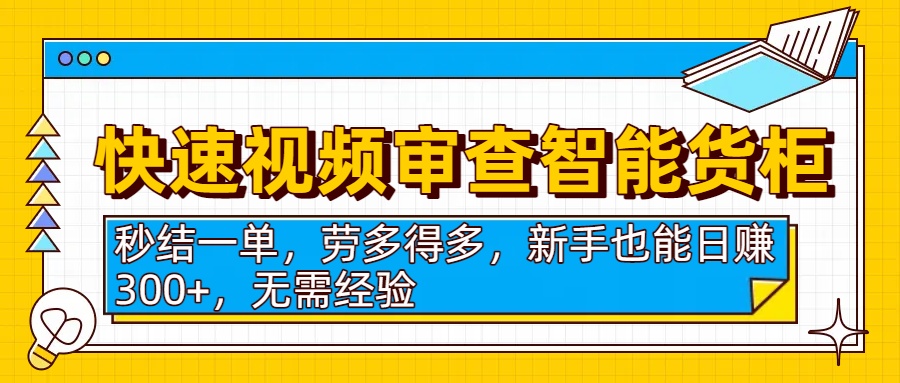 快速视频审查智能货柜，秒结一单，劳多得多，新手也能日赚300+，无需经验-艾莉资源