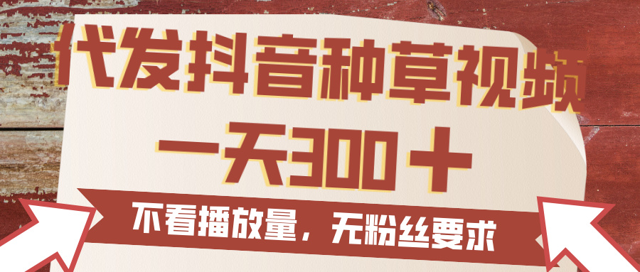 代发抖音种草视频，一天300，无粉丝要求，不看播放量-艾莉资源