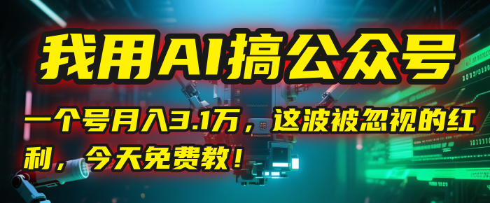 我用AI搞公众号，一个号月入3.1万，这波被忽视的红利，今天免费教！-艾莉资源