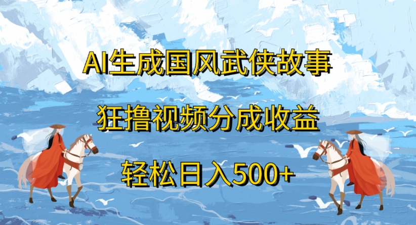ai生成国风武侠故事狂撸视频分成收益轻松日入500+-艾莉资源