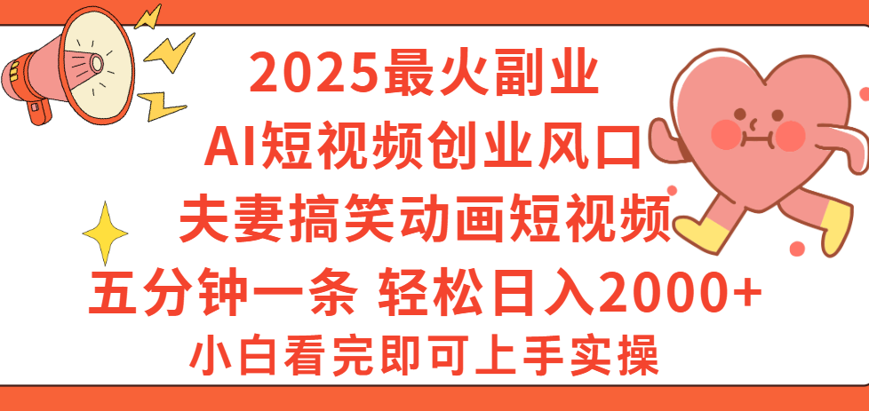 2025最火副业Ai短视频创业风口！夫妻搞笑对话动画短视频，五分钟做一条，矩阵操作，轻松日入 2000+-艾莉资源