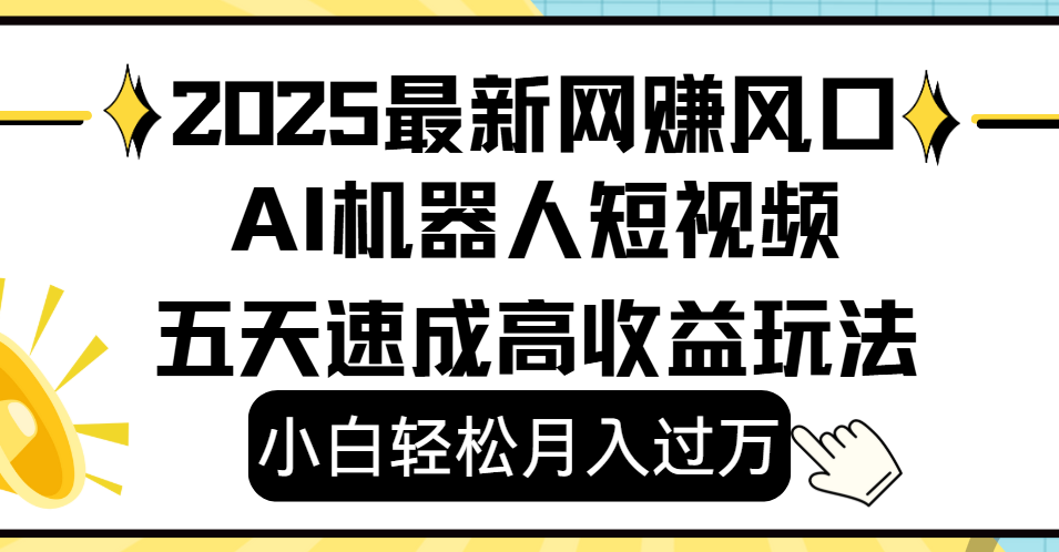 2025最新网赚变现风口，Ai 机器人短视频，小白轻松月入过万，五天速成高收益玩法-艾莉资源