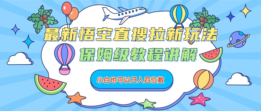 最新悟空直搜拉新玩法，保姆级教程讲解，小白也可以日入四位数-艾莉资源